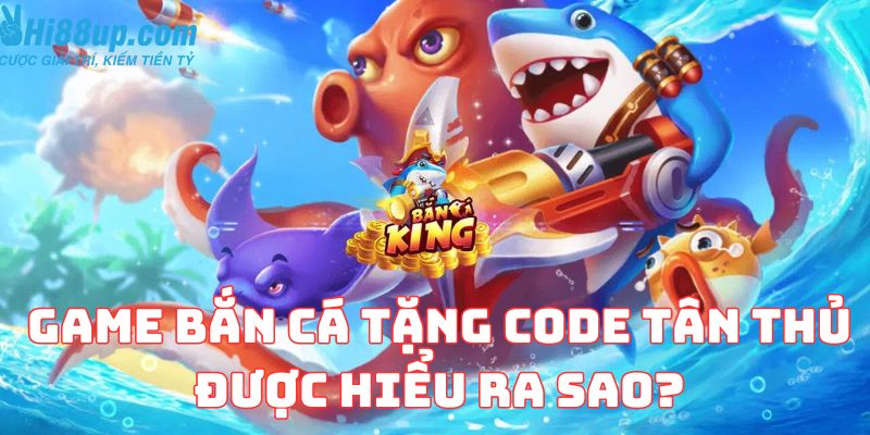 Game bắn cá tặng code tân thủ được hiểu ra sao?